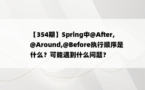 【354期】Spring中@After,@Around,@Before执行顺序是什么？可能遇到什么问题？