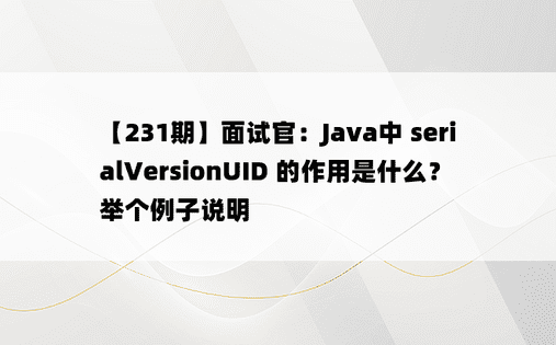 【231期】面试官：Java中 serialVersionUID 的作用是什么？举个例子说明