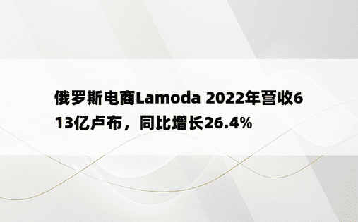 俄罗斯电商Lamoda 2022年营收613亿卢布，同比增长26.4%