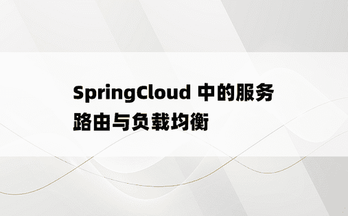SpringCloud 中的服务路由与负载均衡