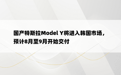 国产特斯拉Model Y将进入韩国市场，预计8月至9月开始交付
