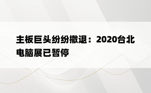 主板巨头纷纷撤退：2020台北电脑展已暂停