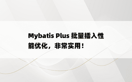 Mybatis Plus 批量插入性能优化，非常实用！