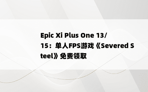 Epic Xi Plus One 13/15：单人FPS游戏《Severed Steel》免费领取