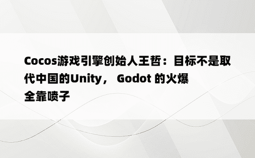 Cocos游戏引擎创始人王哲：目标不是取代中国的Unity， Godot 的火爆全靠喷子