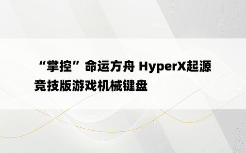 “掌控”命运方舟 HyperX起源竞技版游戏机械键盘