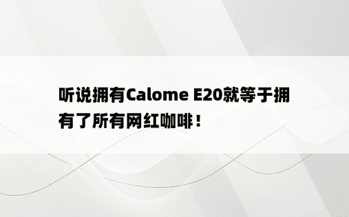 听说拥有Calome E20就等于拥有了所有网红咖啡！ 