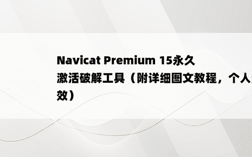 Navicat Premium 15永久激活破解工具（附详细图文教程，个人测试有效）
