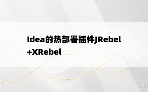 Idea的热部署插件JRebel+XRebel