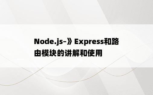 Node.js–》Express和路由模块的讲解和使用