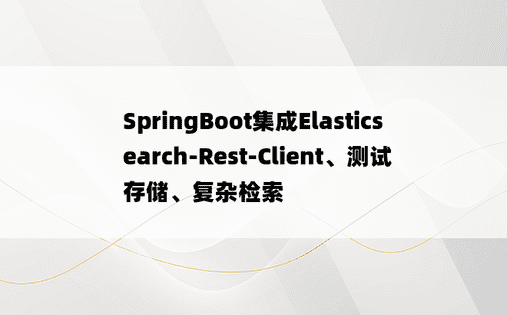 SpringBoot集成Elasticsearch-Rest-Client、测试存储、复杂检索