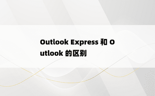 Outlook Express 和 Outlook 的区别