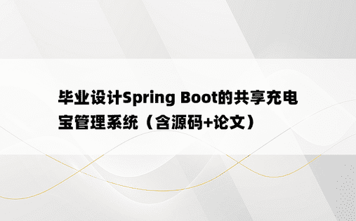 毕业设计Spring Boot的共享充电宝管理系统（含源码+论文）