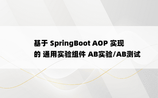 基于 SpringBoot AOP 实现的 通用实验组件 AB实验/AB测试