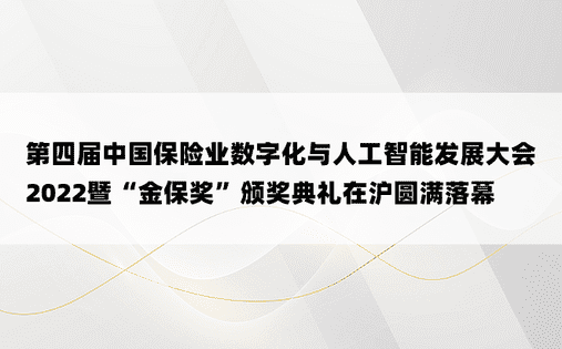 第四届中国保险业数字化与人工智能发展大会2022暨“金保奖”颁奖典礼在沪圆满落幕