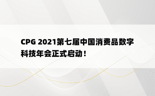 CPG 2021第七届中国消费品数字科技年会正式启动！