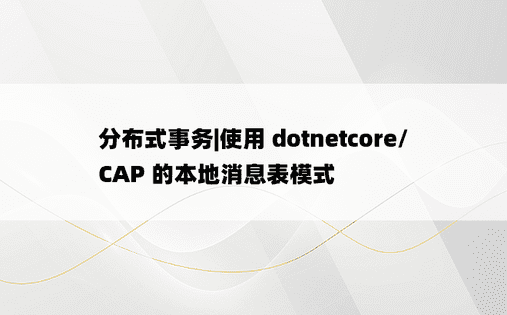 分布式事务|使用 dotnetcore/CAP 的本地消息表模式