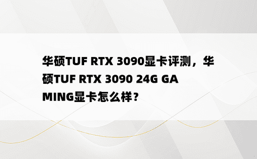 华硕TUF RTX 3090显卡评测，华硕TUF RTX 3090 24G GAMING显卡怎么样？