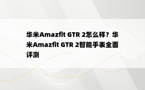 华米Amazfit GTR 2怎么样？华米Amazfit GTR 2智能手表全面评测