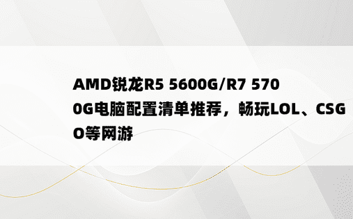 AMD锐龙R5 5600G/R7 5700G电脑配置清单推荐，畅玩LOL、CSGO等网游