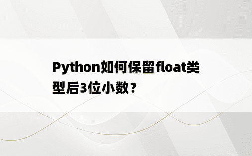 Python如何保留float类型后3位小数？ 