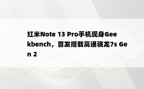红米Note 13 Pro手机现身Geekbench，首发搭载高通骁龙7s Gen 2