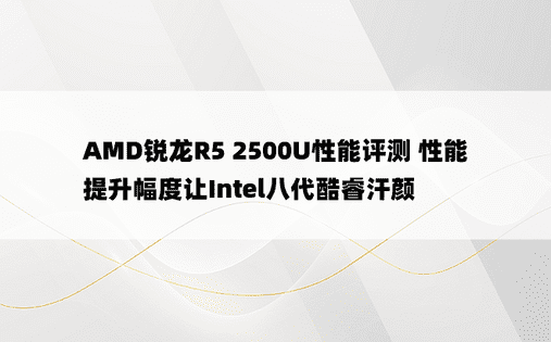 AMD锐龙R5 2500U性能评测 性能提升幅度让Intel八代酷睿汗颜
