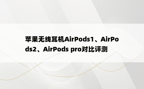 苹果无线耳机AirPods1、AirPods2、AirPods pro对比评测