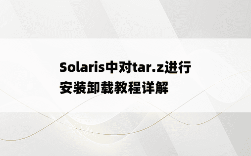 Solaris中对tar.z进行安装卸载教程详解
