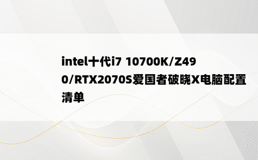 intel十代i7 10700K/Z490/RTX2070S爱国者破晓X电脑配置清单