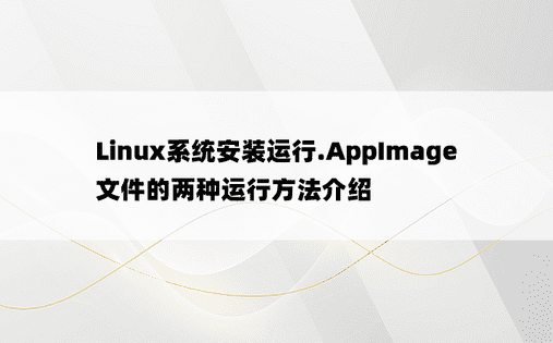 Linux系统安装运行.AppImage文件的两种运行方法介绍