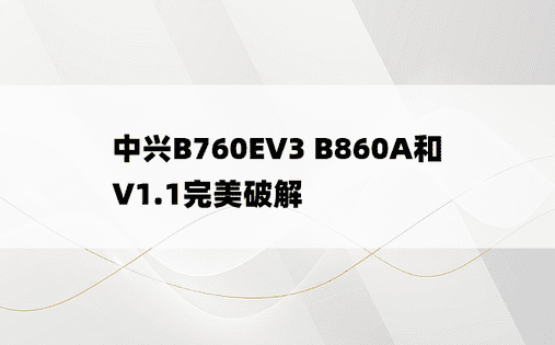 中兴B760EV3 B860A和V1.1完美破解