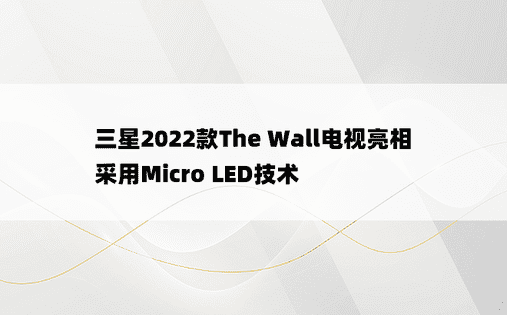 三星2022款The Wall电视亮相 采用Micro LED技术
