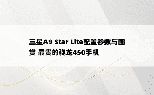 三星A9 Star Lite配置参数与图赏 最贵的骁龙450手机