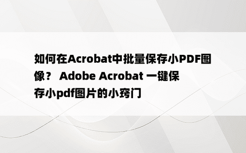 如何在Acrobat中批量保存小PDF图像？ Adobe Acrobat 一键保存小pdf图片的小窍门 