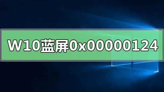 WIN10系统蓝屏重启错误代码0x00000124