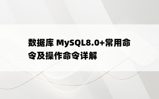 数据库 MySQL8.0+常用命令及操作命令详解