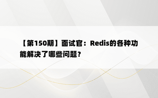 【第150期】面试官：Redis的各种功能解决了哪些问题？ 
