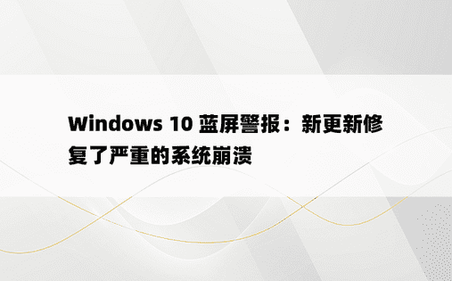 Windows 10 蓝屏警报：新更新修复了严重的系统崩溃 