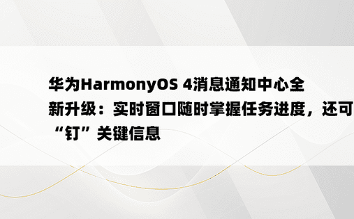 华为HarmonyOS 4消息通知中心全新升级：实时窗口随时掌握任务进度，还可以“钉”关键信息