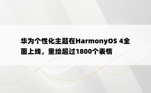 华为个性化主题在HarmonyOS 4全面上线，重绘超过1800个表情