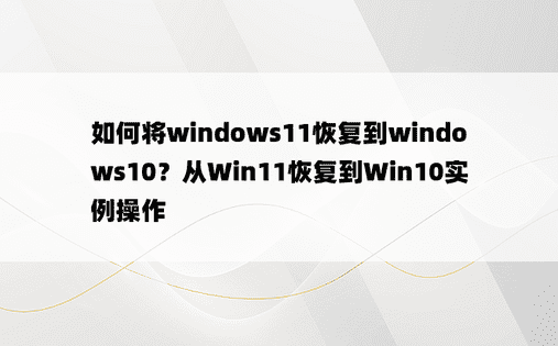 如何将windows11恢复到windows10？从Win11恢复到Win10实例操作