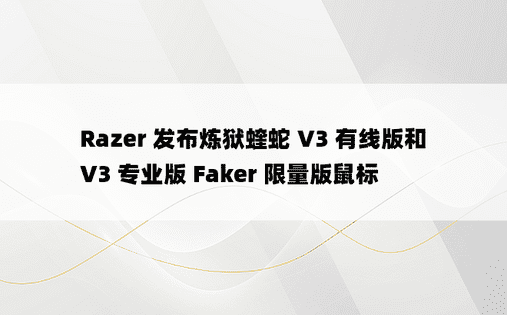 Razer 发布炼狱蝰蛇 V3 有线版和 V3 专业版 Faker 限量版鼠标 