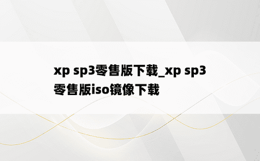 xp sp3零售版下载_xp sp3零售版iso镜像下载