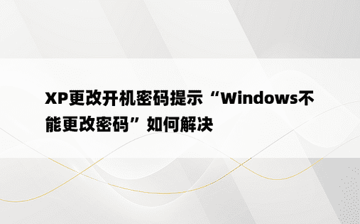 XP更改开机密码提示“Windows不能更改密码”如何解决