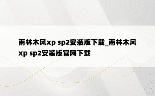 雨林木风xp sp2安装版下载_雨林木风xp sp2安装版官网下载