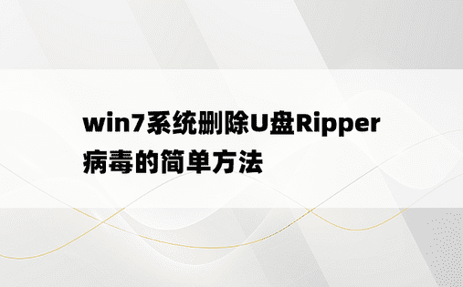 win7系统删除U盘Ripper病毒的简单方法