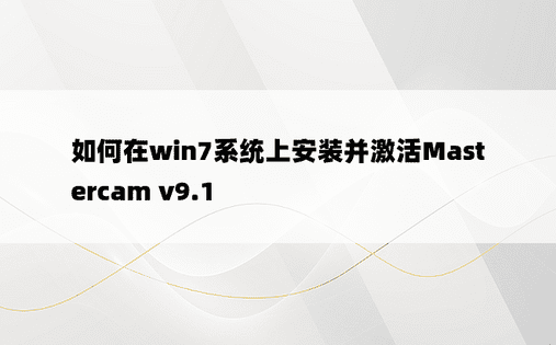 如何在win7系统上安装并激活Mastercam v9.1