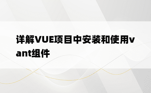 详解VUE项目中安装和使用vant组件