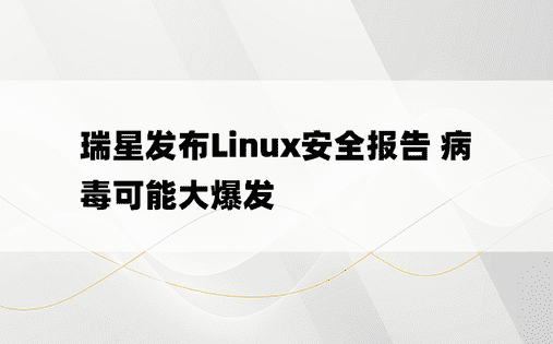 瑞星发布Linux安全报告 病毒可能大爆发